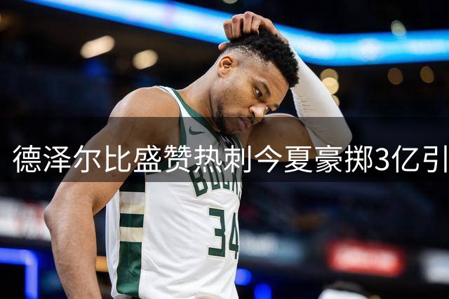 德泽尔比盛赞热刺今夏豪掷3亿引援举措